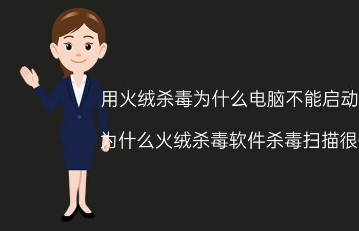 用火绒杀毒为什么电脑不能启动了 为什么火绒杀毒软件杀毒扫描很慢？